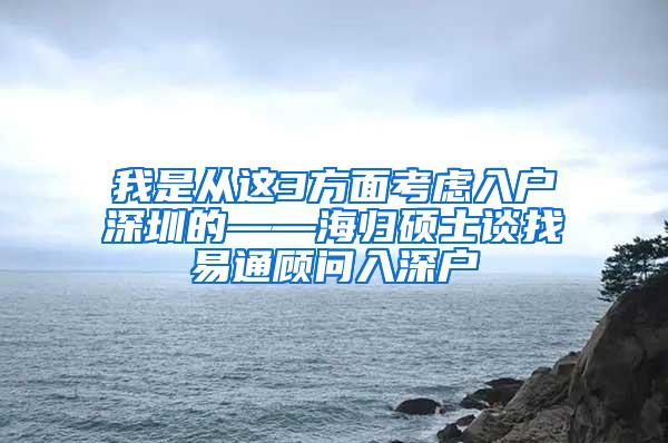 我是从这3方面考虑入户深圳的——海归硕士谈找易通顾问入深户