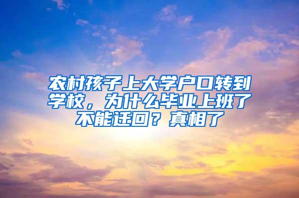 农村孩子上大学户口转到学校，为什么毕业上班了不能迁回？真相了