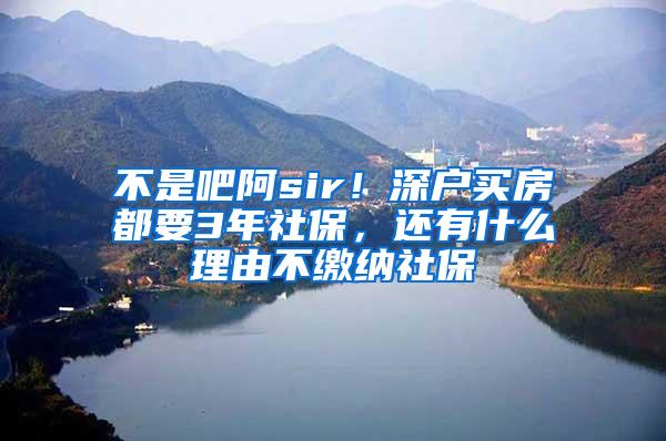 不是吧阿sir！深户买房都要3年社保，还有什么理由不缴纳社保