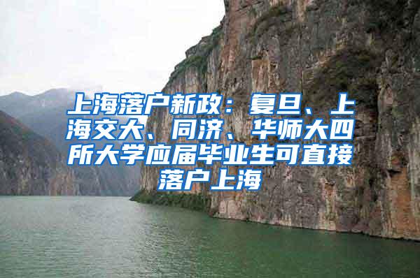 上海落户新政：复旦、上海交大、同济、华师大四所大学应届毕业生可直接落户上海