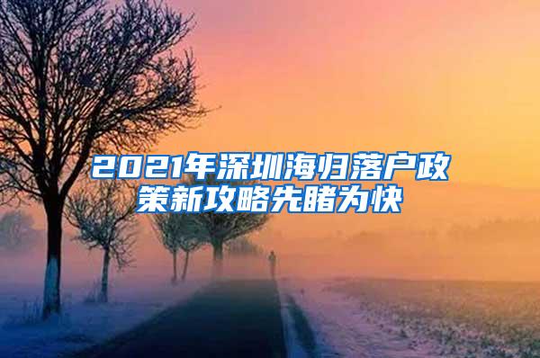 2021年深圳海归落户政策新攻略先睹为快