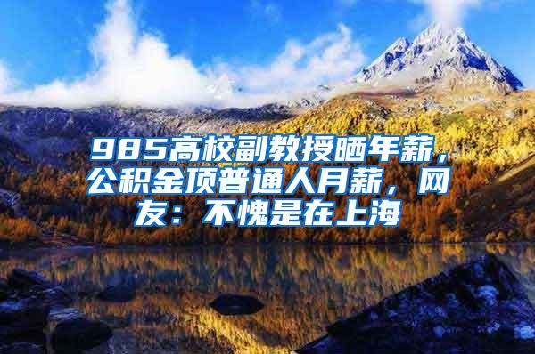 985高校副教授晒年薪，公积金顶普通人月薪，网友：不愧是在上海