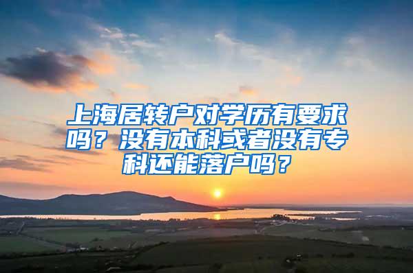 上海居转户对学历有要求吗？没有本科或者没有专科还能落户吗？