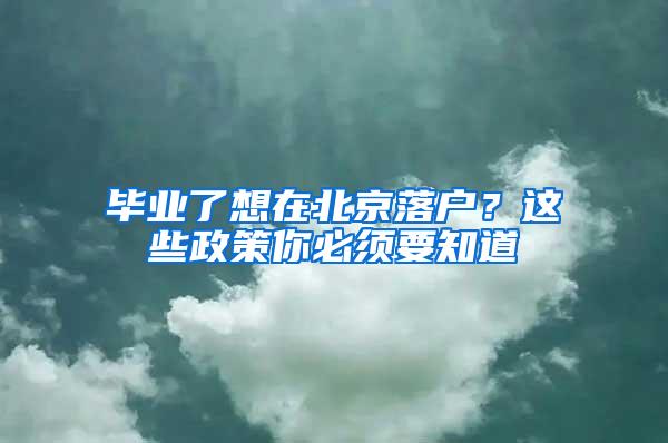 毕业了想在北京落户？这些政策你必须要知道