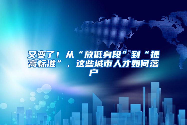 又变了！从“放低身段”到“提高标准”，这些城市人才如何落户