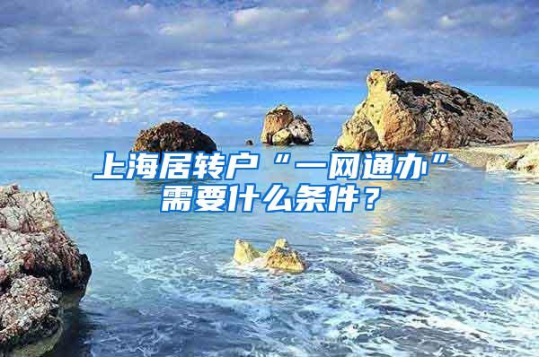 上海居转户“一网通办”需要什么条件？