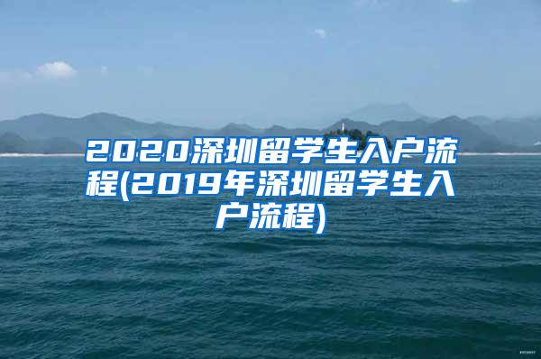 2020深圳留学生入户流程(2019年深圳留学生入户流程)