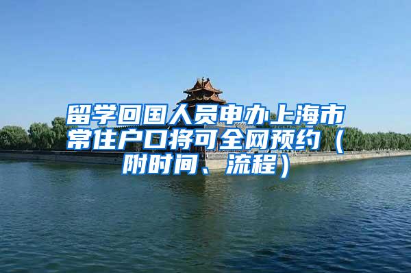 留学回国人员申办上海市常住户口将可全网预约（附时间、流程）