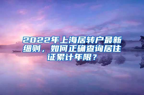 2022年上海居转户最新细则，如何正确查询居住证累计年限？