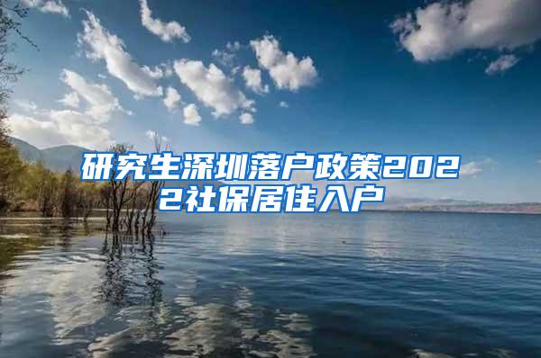 研究生深圳落户政策2022社保居住入户