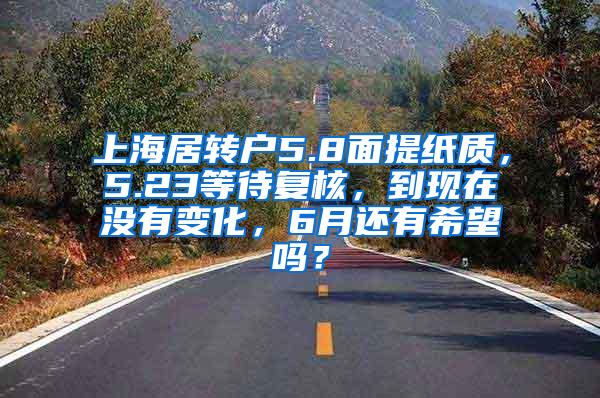 上海居转户5.8面提纸质，5.23等待复核，到现在没有变化，6月还有希望吗？