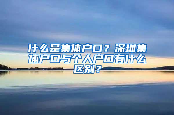 什么是集体户口？深圳集体户口与个人户口有什么区别？