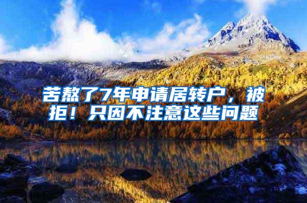 苦熬了7年申请居转户，被拒！只因不注意这些问题