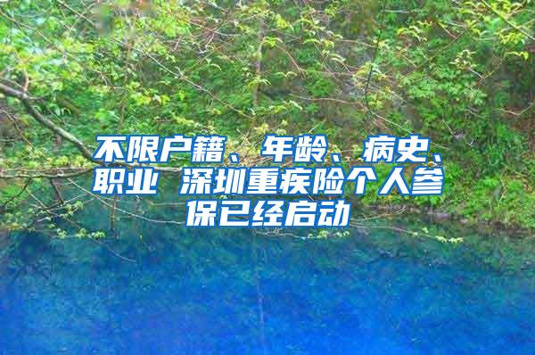 不限户籍、年龄、病史、职业 深圳重疾险个人参保已经启动