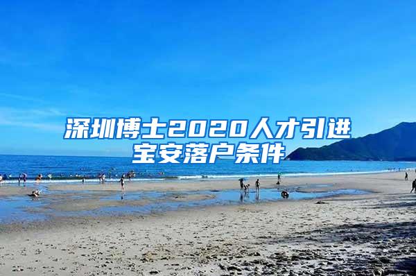 深圳博士2020人才引进宝安落户条件