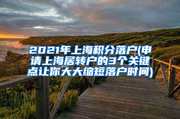 2021年上海积分落户(申请上海居转户的3个关键点让你大大缩短落户时间)