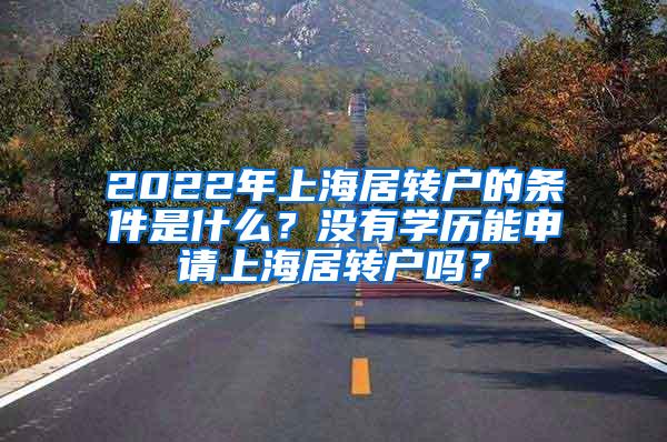 2022年上海居转户的条件是什么？没有学历能申请上海居转户吗？