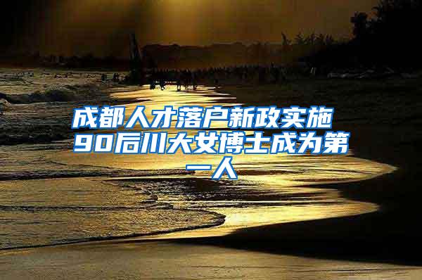 成都人才落户新政实施 90后川大女博士成为第一人