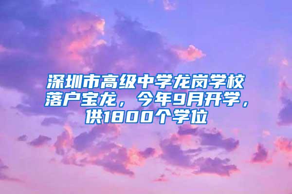 深圳市高级中学龙岗学校落户宝龙，今年9月开学，供1800个学位