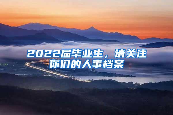 2022届毕业生，请关注你们的人事档案