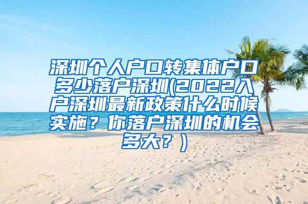 深圳个人户口转集体户口多少落户深圳(2022入户深圳最新政策什么时候实施？你落户深圳的机会多大？)