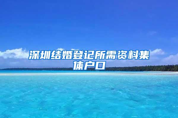 深圳结婚登记所需资料集体户口