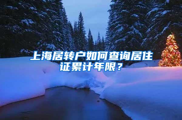 上海居转户如何查询居住证累计年限？