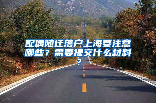 配偶随迁落户上海要注意哪些？需要提交什么材料？