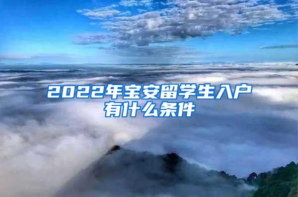 2022年宝安留学生入户有什么条件