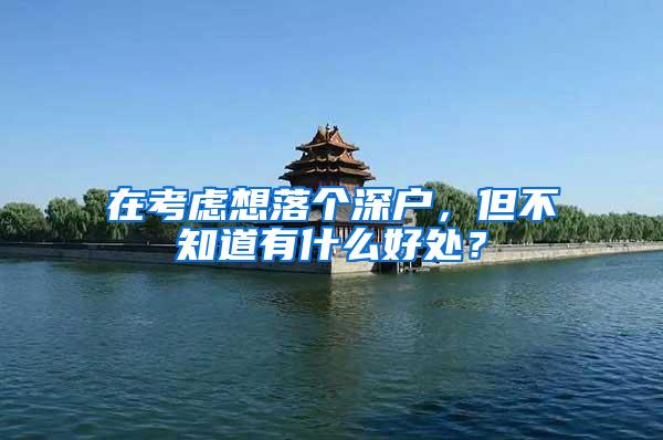 在考虑想落个深户，但不知道有什么好处？