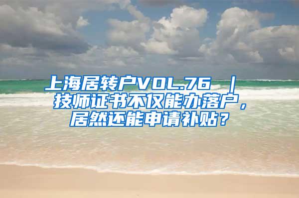 上海居转户VOL.76 ｜ 技师证书不仅能办落户，居然还能申请补贴？