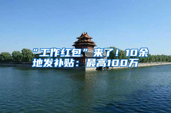 “工作红包”来了！10余地发补贴：最高100万