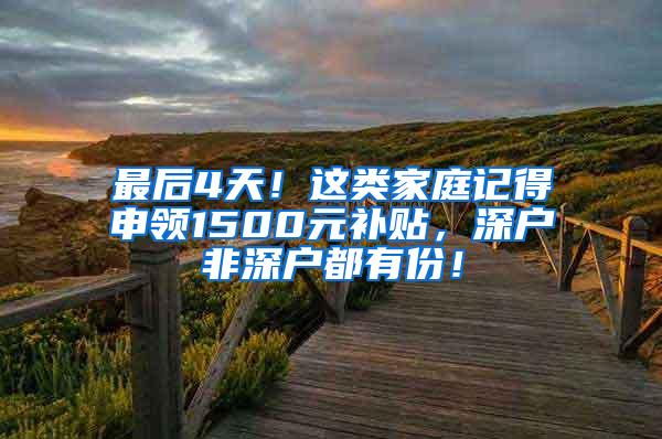 最后4天！这类家庭记得申领1500元补贴，深户非深户都有份！