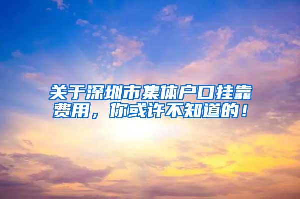 关于深圳市集体户口挂靠费用，你或许不知道的！