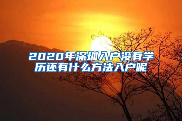 2020年深圳入户没有学历还有什么方法入户呢