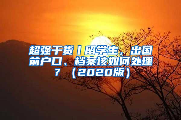 超强干货丨留学生，出国前户口、档案该如何处理？（2020版）