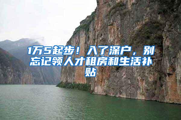 1万5起步！入了深户，别忘记领人才租房和生活补贴