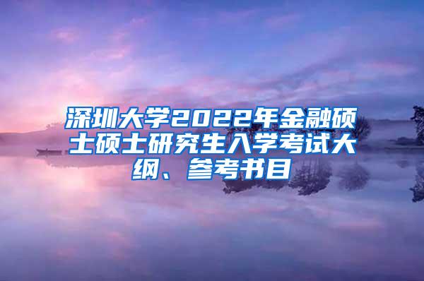 深圳大学2022年金融硕士硕士研究生入学考试大纲、参考书目