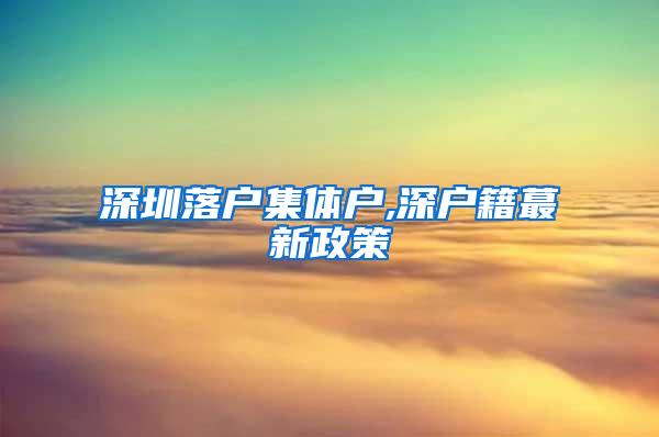 深圳落户集体户,深户籍蕞新政策