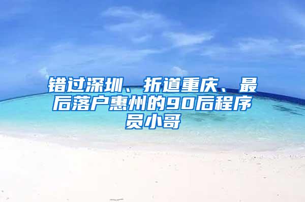 错过深圳、折道重庆、最后落户惠州的90后程序员小哥