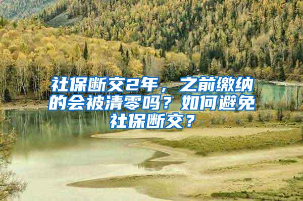 社保断交2年，之前缴纳的会被清零吗？如何避免社保断交？