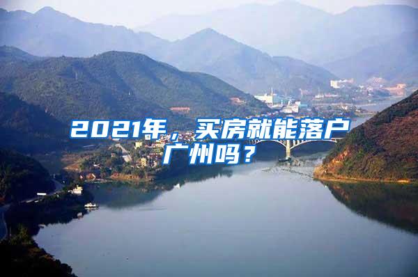 2021年，买房就能落户广州吗？