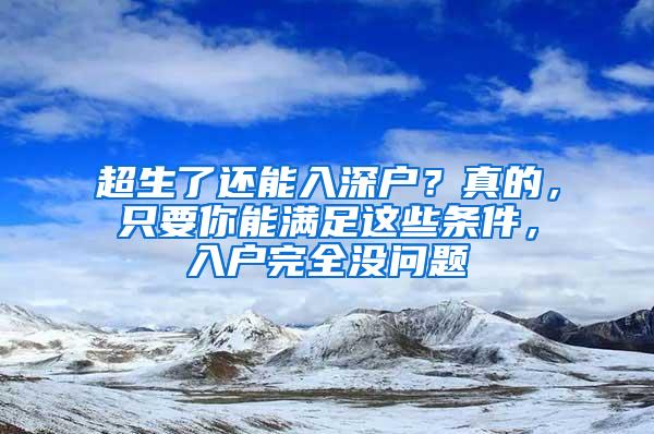 超生了还能入深户？真的，只要你能满足这些条件，入户完全没问题