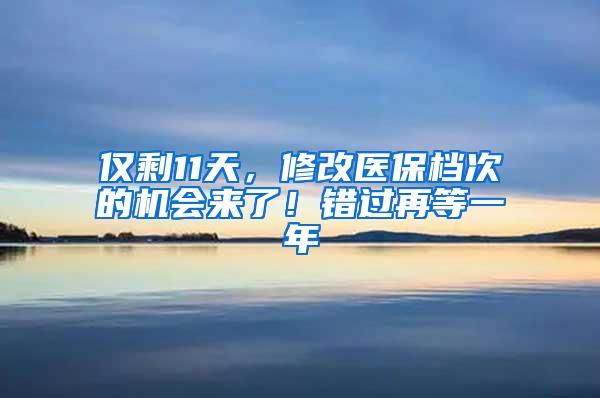 仅剩11天，修改医保档次的机会来了！错过再等一年