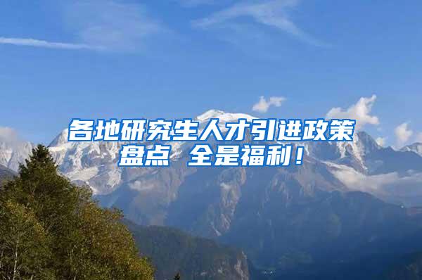 各地研究生人才引进政策盘点 全是福利！