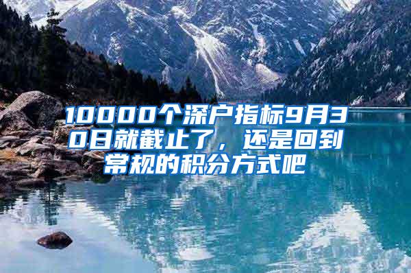 10000个深户指标9月30日就截止了，还是回到常规的积分方式吧