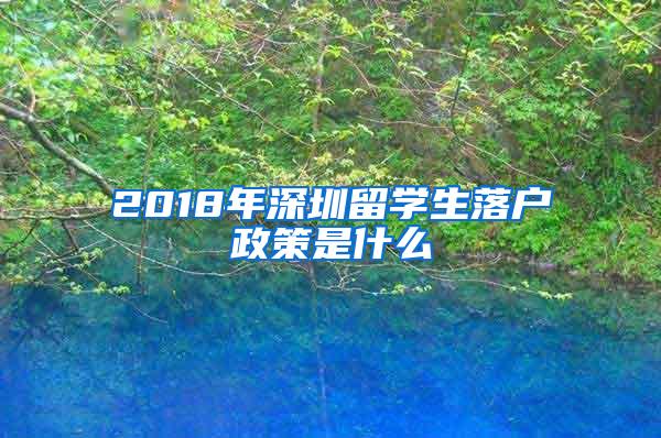 2018年深圳留学生落户政策是什么