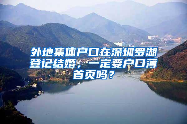 外地集体户口在深圳罗湖登记结婚，一定要户口薄首页吗？