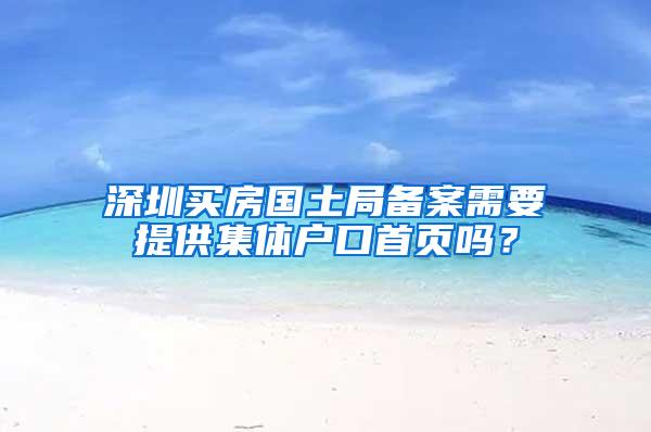 深圳买房国土局备案需要提供集体户口首页吗？