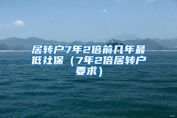 居转户7年2倍前几年最低社保（7年2倍居转户要求）